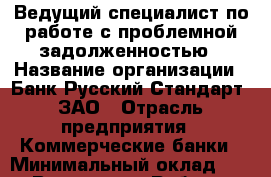 Ведущий специалист по работе с проблемной задолженностью › Название организации ­ Банк Русский Стандарт, ЗАО › Отрасль предприятия ­ Коммерческие банки › Минимальный оклад ­ 1 - Все города Работа » Вакансии   . Мурманская обл.,Оленегорск г.